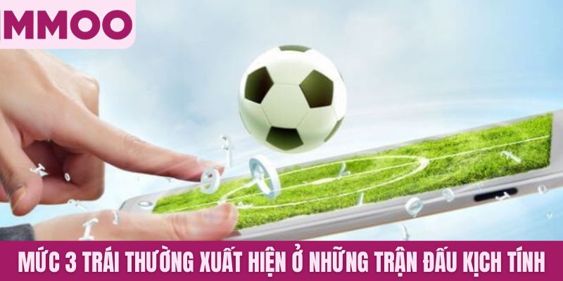 Mức 3 trái thường xuất hiện ở những trận đấu kịch tính